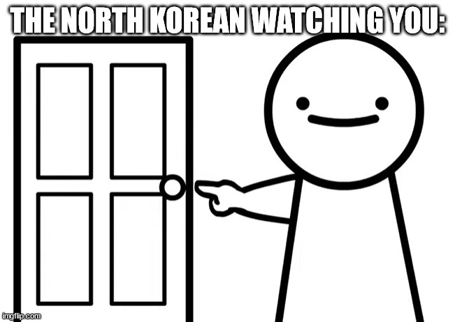 Get Out | THE NORTH KOREAN WATCHING YOU: | image tagged in get out | made w/ Imgflip meme maker