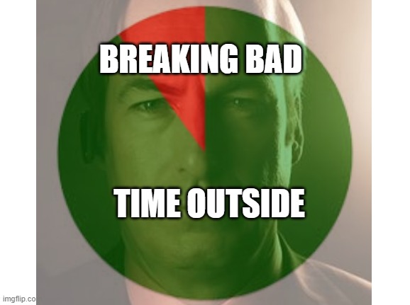 TIME OUTSIDE BREAKING BAD | made w/ Imgflip meme maker