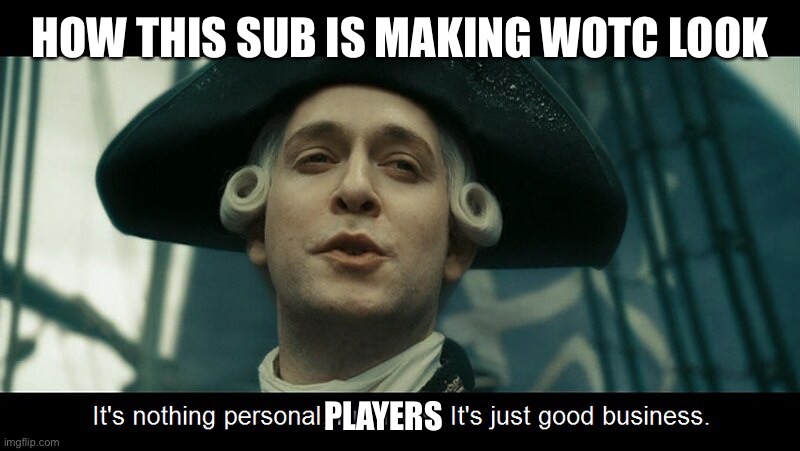 It's just good business | HOW THIS SUB IS MAKING WOTC LOOK; PLAYERS | image tagged in it's just good business | made w/ Imgflip meme maker