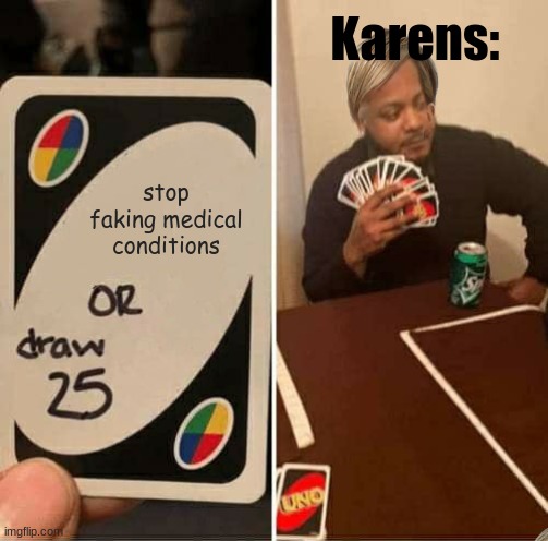 UNO Draw 25 Cards Meme | Karens:; stop faking medical conditions | image tagged in memes,uno draw 25 cards | made w/ Imgflip meme maker