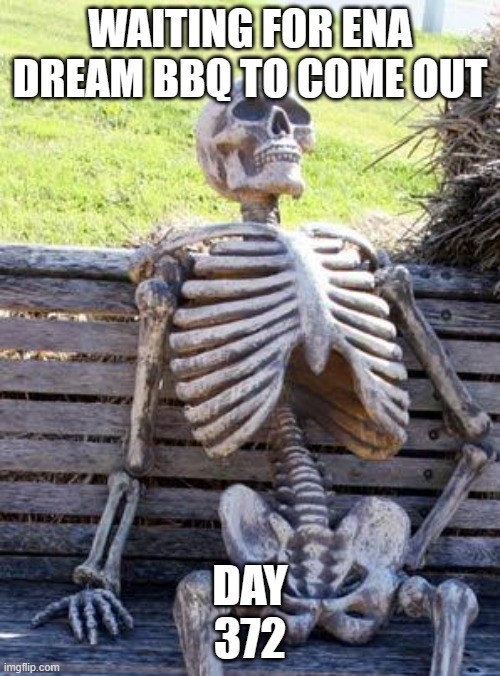 It was supposed to come out last year | WAITING FOR ENA DREAM BBQ TO COME OUT; DAY
372 | image tagged in memes,waiting skeleton | made w/ Imgflip meme maker