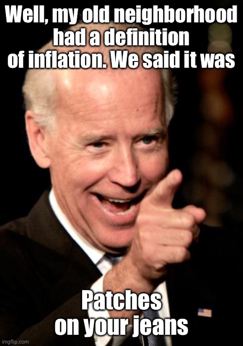 Smilin Biden Meme | Well, my old neighborhood had a definition of inflation. We said it was Patches on your jeans | image tagged in memes,smilin biden | made w/ Imgflip meme maker