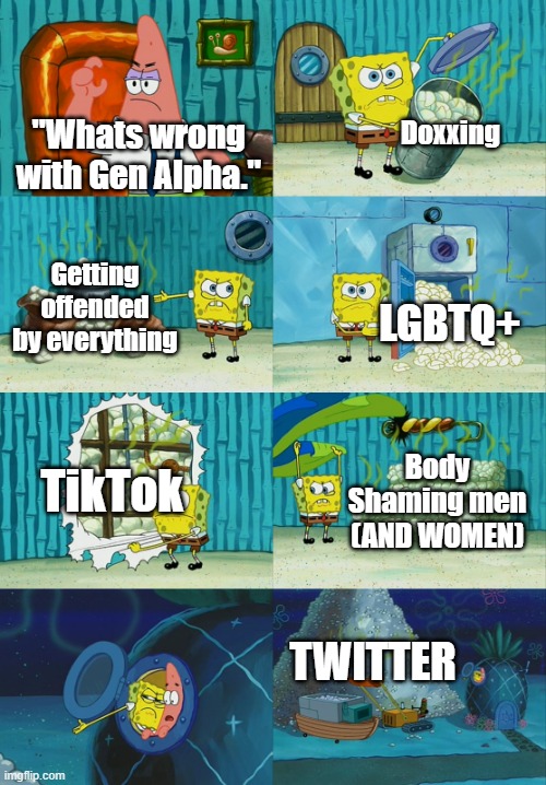 This really pisses me off. I have alot more, so if this does well, I do have a list. | Doxxing; "Whats wrong with Gen Alpha."; Getting offended by everything; LGBTQ+; TikTok; Body Shaming men (AND WOMEN); TWITTER | image tagged in spongebob diapers meme | made w/ Imgflip meme maker