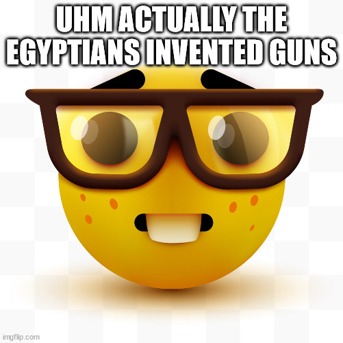 Nerd emoji | UHM ACTUALLY THE EGYPTIANS INVENTED GUNS | image tagged in nerd emoji | made w/ Imgflip meme maker