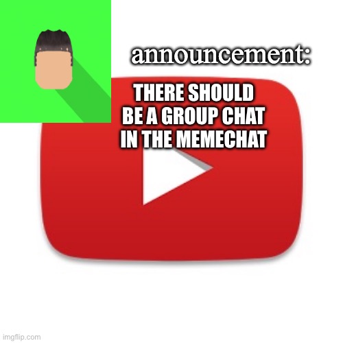 Kyrian247 announcement | THERE SHOULD BE A GROUP CHAT IN THE MEMECHAT | image tagged in kyrian247 announcement | made w/ Imgflip meme maker