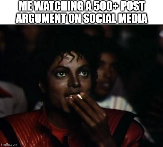 social argument | ME WATCHING A 500+ POST ARGUMENT ON SOCIAL MEDIA | image tagged in memes,michael jackson popcorn,social media,argument,arguments,internet argument | made w/ Imgflip meme maker
