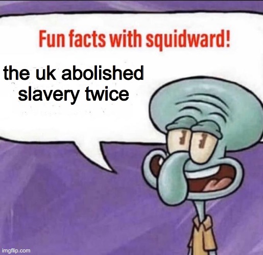Fun Facts with Squidward | the uk abolished slavery twice | image tagged in fun facts with squidward | made w/ Imgflip meme maker