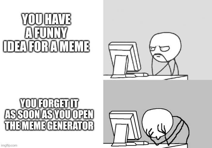 YOU HAVE A FUNNY IDEA FOR A MEME; YOU FORGET IT AS SOON AS YOU OPEN THE MEME GENERATOR | made w/ Imgflip meme maker