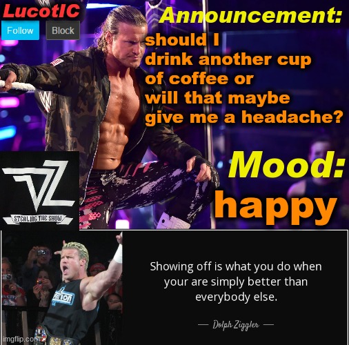 LucotIC's "Dolph Ziggler" template 15# | should I drink another cup of coffee or will that maybe give me a headache? happy | image tagged in lucotic's dolph ziggler template 15 | made w/ Imgflip meme maker