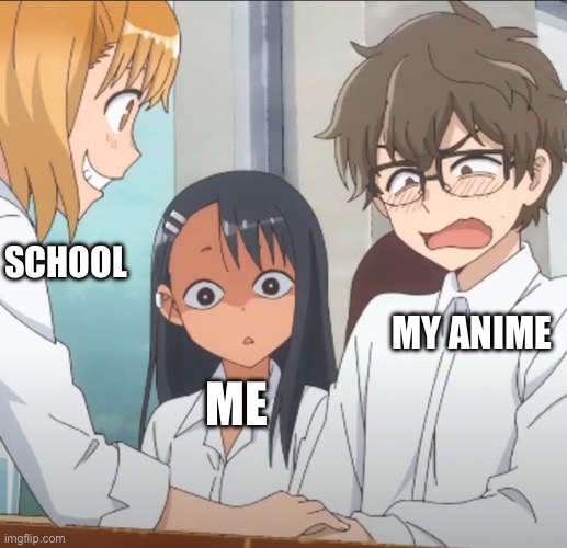 R a r | SCHOOL; MY ANIME; ME | image tagged in jealous nagatoro | made w/ Imgflip meme maker