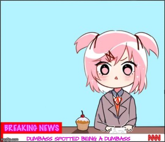 natsuki news | BREAKING NEWS DUMBASS SPOTTED BEING A DUMBASS | image tagged in natsuki news | made w/ Imgflip meme maker