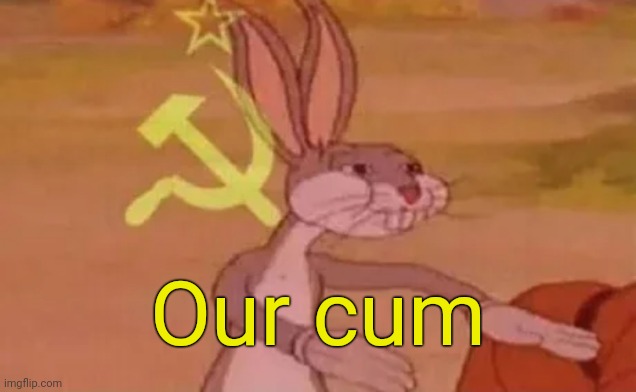Bugs bunny communist | Our cum | image tagged in bugs bunny communist | made w/ Imgflip meme maker