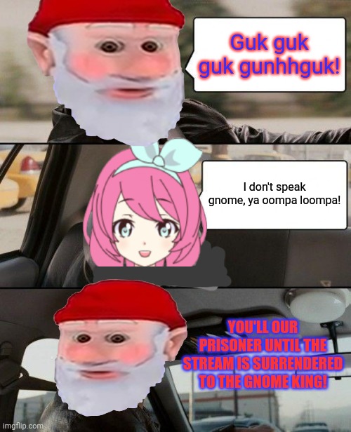 This is getting outta hand | Guk guk guk gunhhguk! I don't speak gnome, ya oompa loompa! YOU'LL OUR PRISONER UNTIL THE STREAM IS SURRENDERED TO THE GNOME KING! | image tagged in memes,the rock driving,gnome,take over | made w/ Imgflip meme maker