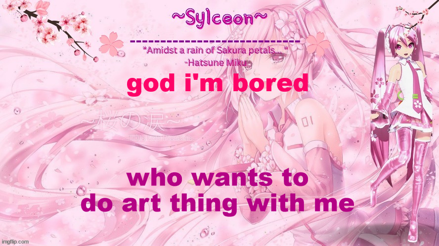 sylc's sakura temp (thx drm) | god i'm bored; who wants to do art thing with me | image tagged in sylc's sakura temp thx drm | made w/ Imgflip meme maker