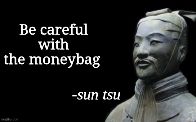 sun tsu fake quote | Be careful with the moneybag | image tagged in sun tsu fake quote | made w/ Imgflip meme maker