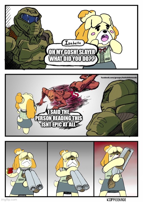 Kill him, kill him now | OH MY GOSH! SLAYER WHAT DID YOU DO?? I SAID THE PERSON READING THIS ISNT EPIC AT ALL | image tagged in isabelle doomguy,wholesome | made w/ Imgflip meme maker