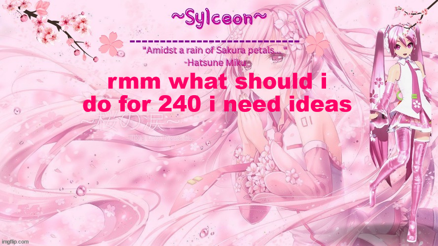 sylc's sakura temp (thx drm) | rmm what should i do for 240 i need ideas | image tagged in sylc's sakura temp thx drm | made w/ Imgflip meme maker