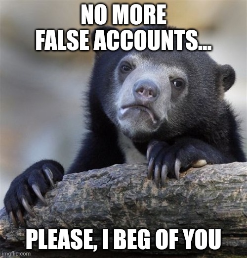 I just jumped to almost 250 | NO MORE FALSE ACCOUNTS... PLEASE, I BEG OF YOU | image tagged in memes,confession bear | made w/ Imgflip meme maker