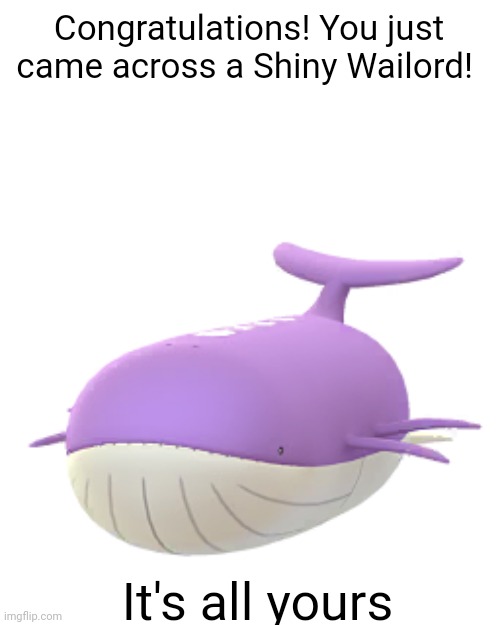 Congratulations! You just came across a Shiny Wailord! It's all yours | made w/ Imgflip meme maker