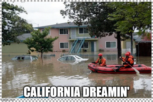 California Dreaming | CALIFORNIA DREAMIN' | image tagged in flooding | made w/ Imgflip meme maker