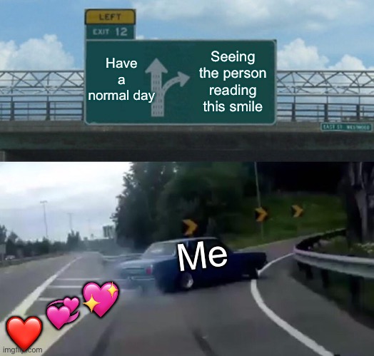 DEJA VU |  Have a normal day; Seeing the person reading this smile; Me; 💖; 💞; ❤️ | image tagged in memes,left exit 12 off ramp,wholesome | made w/ Imgflip meme maker