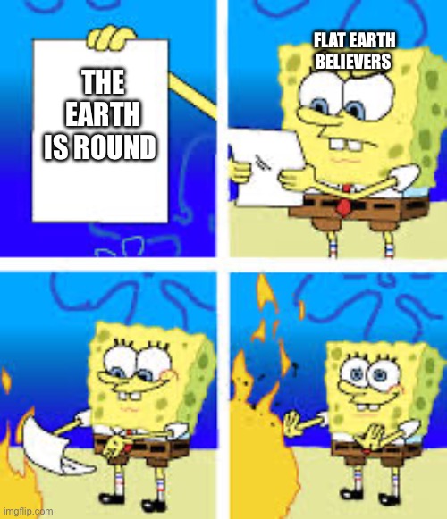 SpongeBob SquarePants | FLAT EARTH BELIEVERS; THE EARTH IS ROUND | image tagged in spongebob squarepants | made w/ Imgflip meme maker
