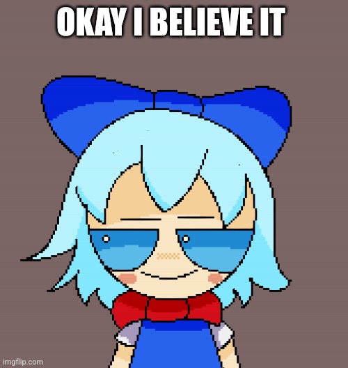 Pixel cirno | OKAY I BELIEVE IT | image tagged in pixel cirno | made w/ Imgflip meme maker