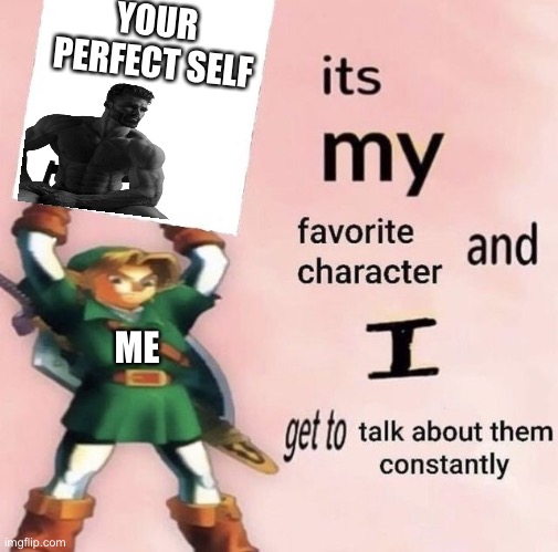 Man is a chad ngl | YOUR PERFECT SELF; ME | image tagged in it is my favorite character and i get get talk them constantly,wholesome | made w/ Imgflip meme maker