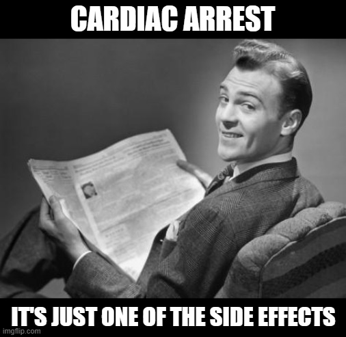 50's newspaper | CARDIAC ARREST; IT'S JUST ONE OF THE SIDE EFFECTS | image tagged in 50's newspaper | made w/ Imgflip meme maker
