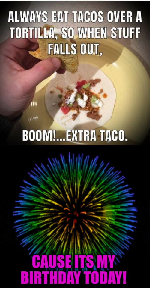 birthday taco! | CAUSE ITS MY BIRTHDAY TODAY! | image tagged in kewlews birthday,kewlew | made w/ Imgflip meme maker