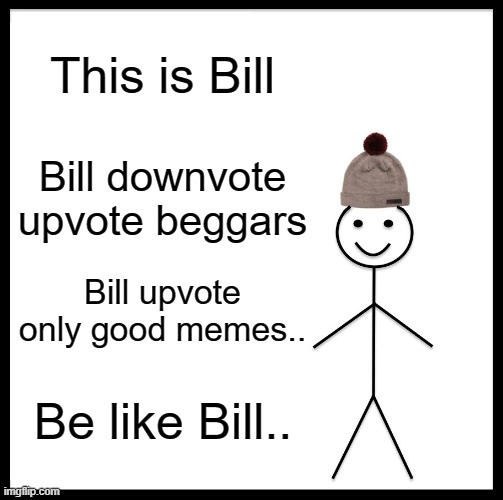Be Like Bill Meme | This is Bill; Bill downvote upvote beggars; Bill upvote only good memes.. Be like Bill.. | image tagged in memes,be like bill | made w/ Imgflip meme maker