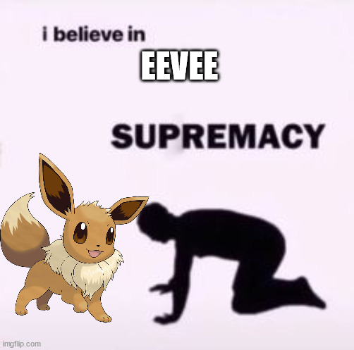 I believe in supremacy | EEVEE | image tagged in i believe in supremacy | made w/ Imgflip meme maker