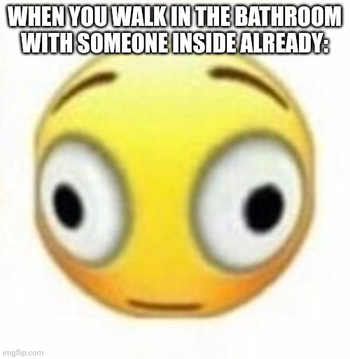 *Oops* | WHEN YOU WALK IN THE BATHROOM WITH SOMEONE INSIDE ALREADY: | image tagged in cursed flustered emoji,funny,memes,so true memes,funny memes | made w/ Imgflip meme maker