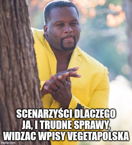 Black guy hiding behind tree | SCENARZYŚCI DLACZEGO JA, I TRUDNE SPRAWY, WIDZAC WPISY VEGETAPOLSKA | image tagged in black guy hiding behind tree | made w/ Imgflip meme maker