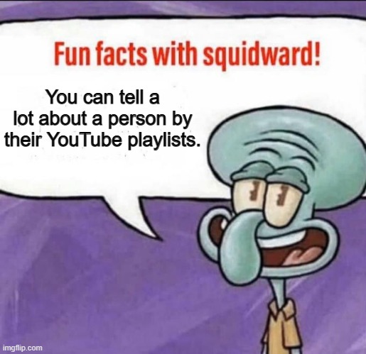 Playlists don't lie | You can tell a lot about a person by their YouTube playlists. | image tagged in fun facts with squidward,youtube | made w/ Imgflip meme maker