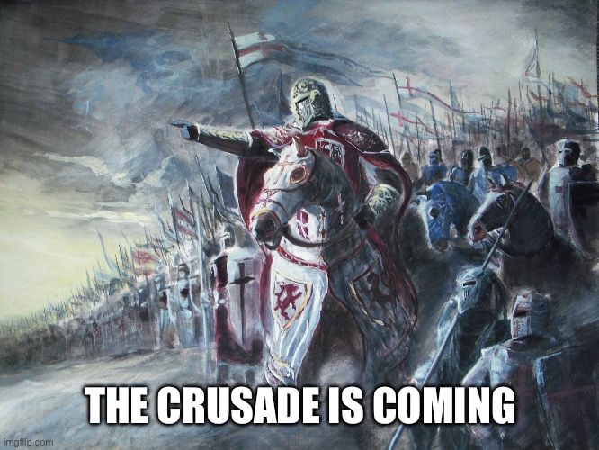 Crusader | THE CRUSADE IS COMING | image tagged in crusader | made w/ Imgflip meme maker