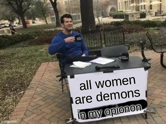 Change My Mind | all women are demons; in my opionon | image tagged in memes,change my mind | made w/ Imgflip meme maker