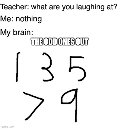 The odd ones are out | THE ODD ONES OUT | image tagged in teacher what are you laughing at,blank white template,theodd1sout,numbers | made w/ Imgflip meme maker
