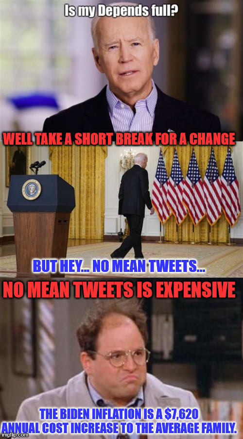 Trump Hatred Is Not Cheap | WELL TAKE A SHORT BREAK FOR A CHANGE; BUT HEY... NO MEAN TWEETS... NO MEAN TWEETS IS EXPENSIVE; THE BIDEN INFLATION IS A $7,620 ANNUAL COST INCREASE TO THE AVERAGE FAMILY. | image tagged in george costanza,biden,inflation | made w/ Imgflip meme maker