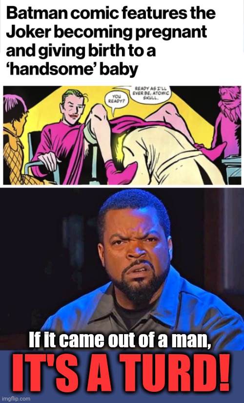 DC Comics goes woke | If it came out of a man, IT'S A TURD! | image tagged in that face you make when,memes,woke,democrats,joker,pregnant | made w/ Imgflip meme maker