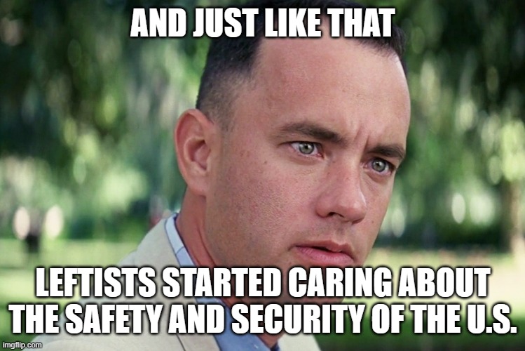 And Just Like That Meme | AND JUST LIKE THAT LEFTISTS STARTED CARING ABOUT THE SAFETY AND SECURITY OF THE U.S. | image tagged in memes,and just like that | made w/ Imgflip meme maker