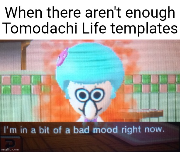 New template for you guys | When there aren't enough Tomodachi Life templates | image tagged in i'm in a bit of a bad mood right now,squidward,tomodachi life | made w/ Imgflip meme maker