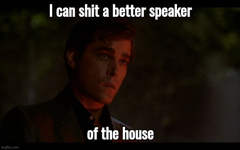 I just did. | I can shit a better speaker; of the house | image tagged in ray liotta goodfellas | made w/ Imgflip meme maker