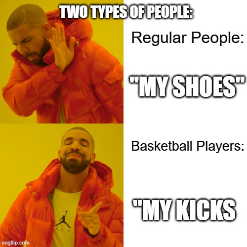 Drake Hotline Bling | TWO TYPES OF PEOPLE:; Regular People:; "MY SHOES"; Basketball Players:; "MY KICKS | image tagged in memes,drake hotline bling | made w/ Imgflip meme maker