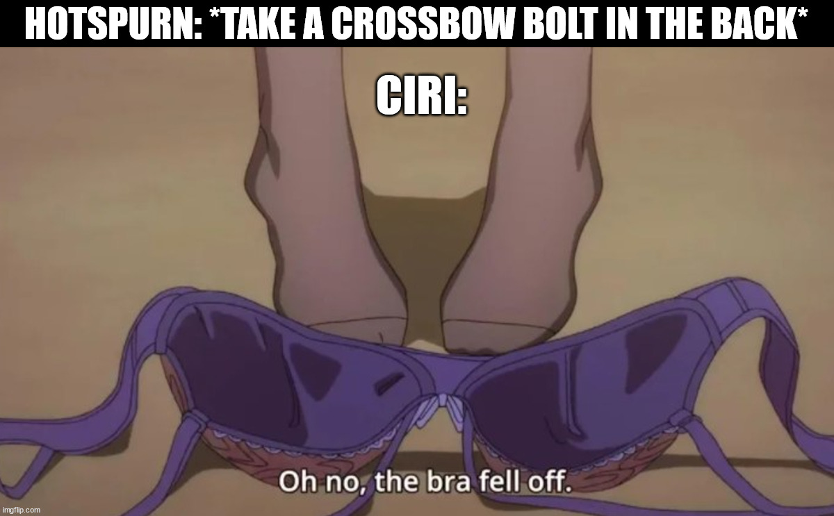 Weird time to get horny | HOTSPURN: *TAKE A CROSSBOW BOLT IN THE BACK*; CIRI: | image tagged in oh no my bra fell off,ciri,hotspurn,the witcher,witcher,the tower of the swallow | made w/ Imgflip meme maker