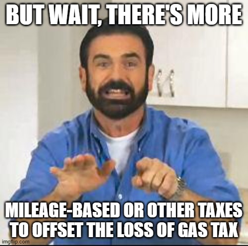 but wait there's more | BUT WAIT, THERE'S MORE MILEAGE-BASED OR OTHER TAXES TO OFFSET THE LOSS OF GAS TAX | image tagged in but wait there's more | made w/ Imgflip meme maker