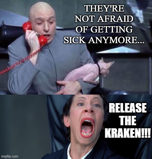 Dr Evil and Frau | THEY'RE NOT AFRAID OF GETTING SICK ANYMORE... RELEASE THE KRAKEN!!! | image tagged in dr evil and frau | made w/ Imgflip meme maker