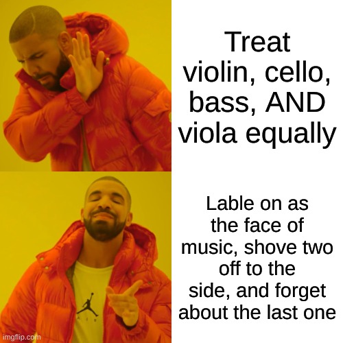 Don't forget the viola! | Treat violin, cello, bass, AND viola equally; Lable on as the face of music, shove two off to the side, and forget about the last one | image tagged in memes,drake hotline bling | made w/ Imgflip meme maker