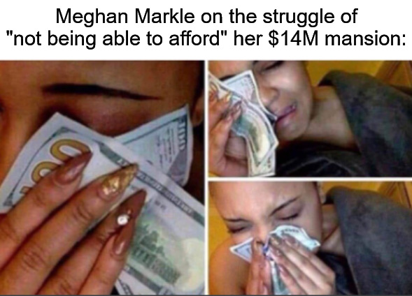 Girl crying with money | Meghan Markle on the struggle of "not being able to afford" her $14M mansion: | image tagged in girl crying with money,meghan markle | made w/ Imgflip meme maker