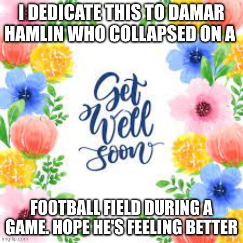 Get well soon Damar | I DEDICATE THIS TO DAMAR HAMLIN WHO COLLAPSED ON A; FOOTBALL FIELD DURING A GAME. HOPE HE'S FEELING BETTER | image tagged in damar hamlen | made w/ Imgflip meme maker